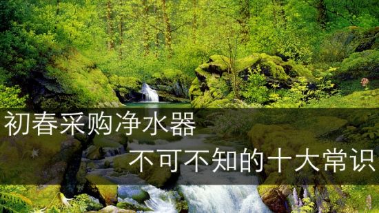 春天就要到(dao)了(le)選購(gòu)淨水器(qi) 不可(kě)不知的(de)九大(da)常識
